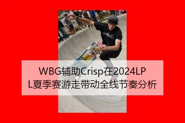 WBG辅助Crisp在2024LPL夏季赛游走带动全线节奏分析