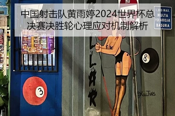 中国射击队黄雨婷2024世界杯总决赛决胜轮心理应对机制解析