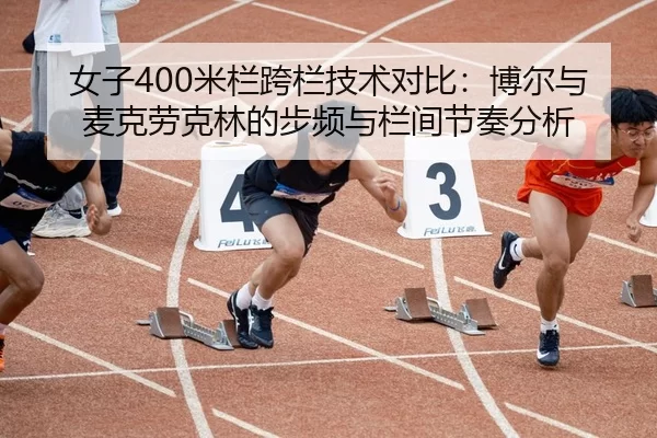 女子400米栏跨栏技术对比：博尔与麦克劳克林的步频与栏间节奏分析