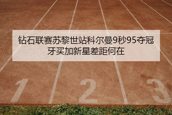 钻石联赛苏黎世站科尔曼9秒95夺冠 牙买加新星差距何在